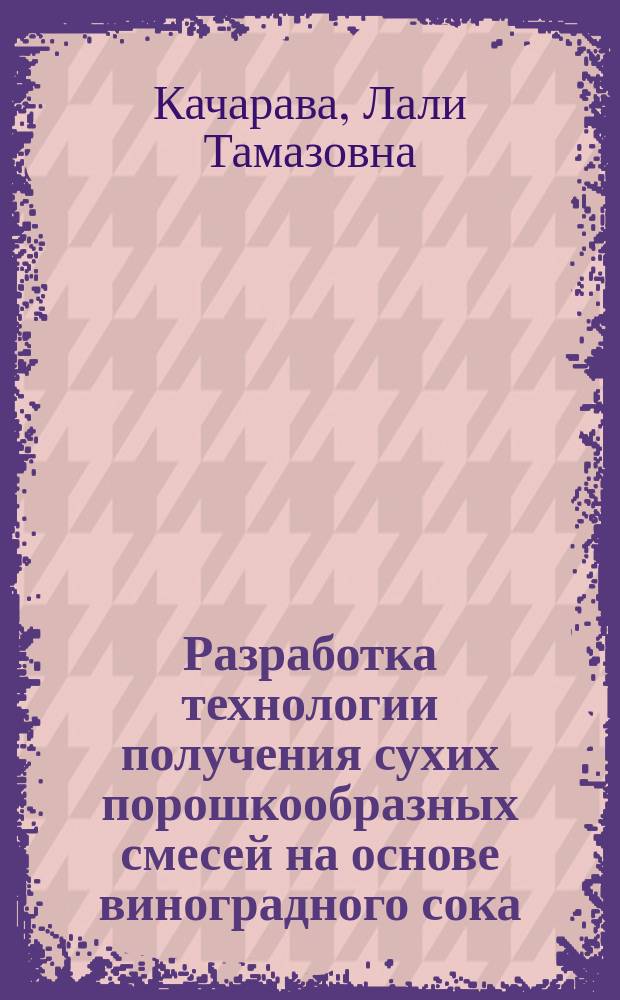 Разработка технологии получения сухих порошкообразных смесей на основе виноградного сока : Автореф. дис. на соиск. учен. степ. к. т. н