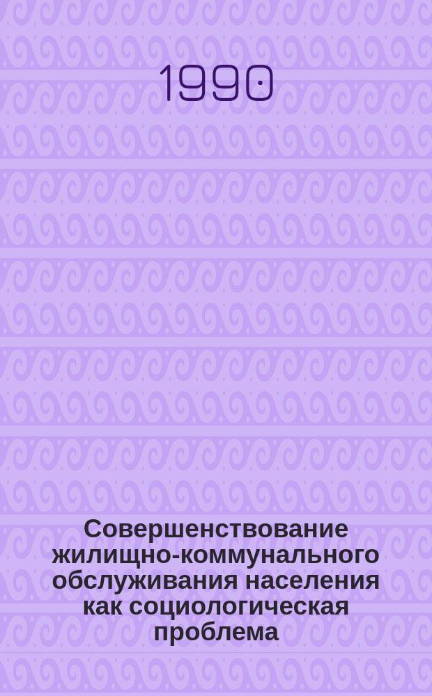 Совершенствование жилищно-коммунального обслуживания населения как социологическая проблема : (На материалах БССР) : Автореф. дис. на соиск. учен. степ. канд. социол. наук : (22.00.05)