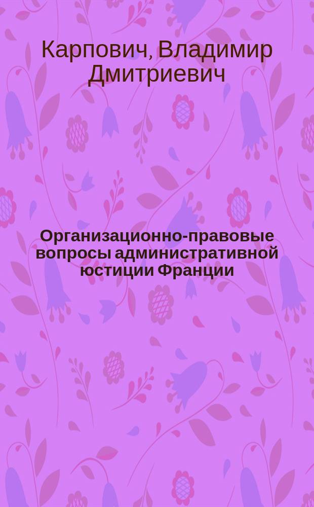 Организационно-правовые вопросы административной юстиции Франции : Автореф. дис. на соиск. учен. степ. канд. юрид. наук : (12.00.02)