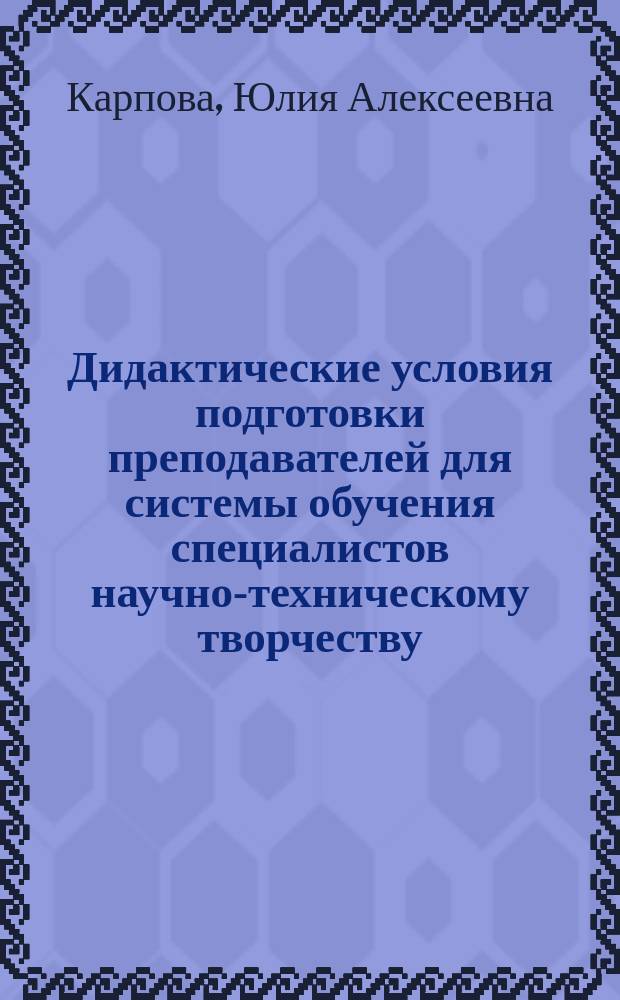 Дидактические условия подготовки преподавателей для системы обучения специалистов научно-техническому творчеству : Автореф. дис. на соиск. учен. степ. канд. пед. наук : (13.00.01)