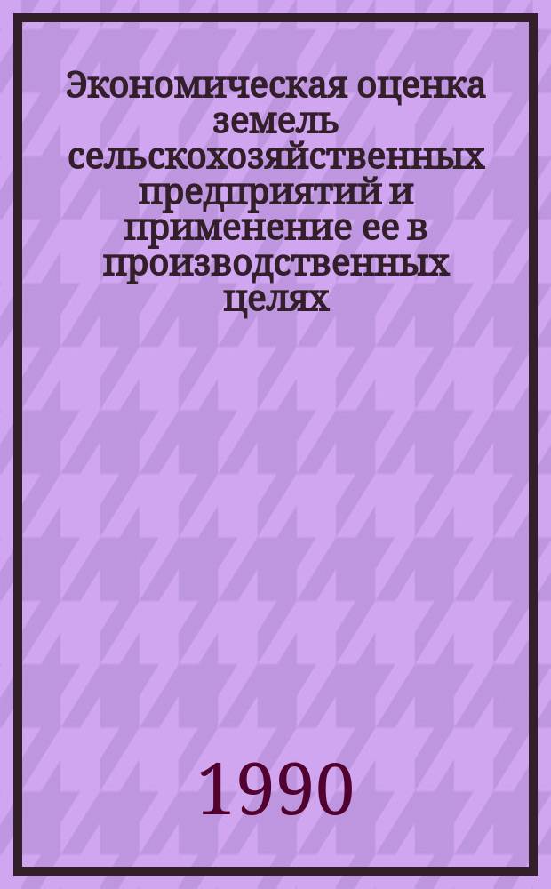 Экономическая оценка земель сельскохозяйственных предприятий и применение ее в производственных целях : Автореф. дис. на соиск. учен. степ. канд. экон. наук : (08.00.27)