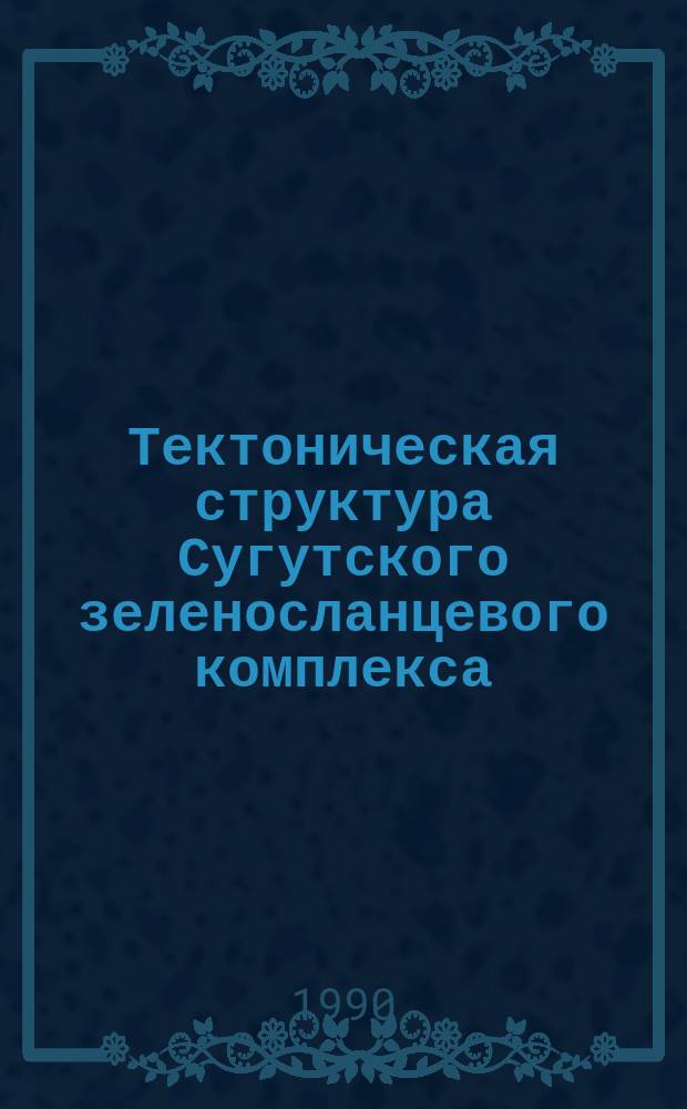 Тектоническая структура Сугутского зеленосланцевого комплекса : (Юж. Тянь-Шань) : Автореф. дис. на соиск. учен. степ. канд. геол.-минерал. наук : (04.00.04)