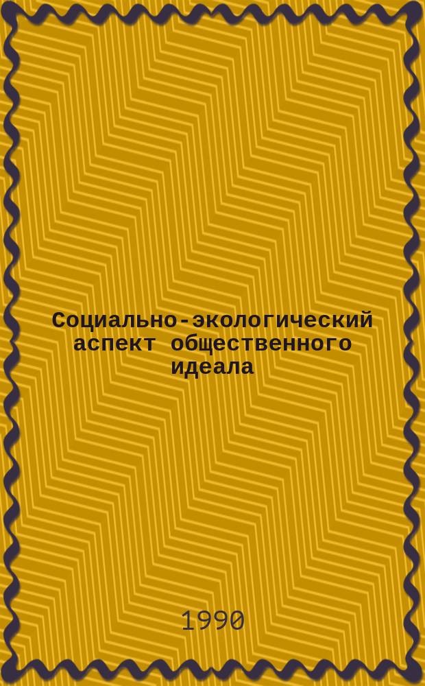 Социально-экологический аспект общественного идеала : Автореф. дис. на соиск. учен. степ. канд. филос. наук : (09.00.01)