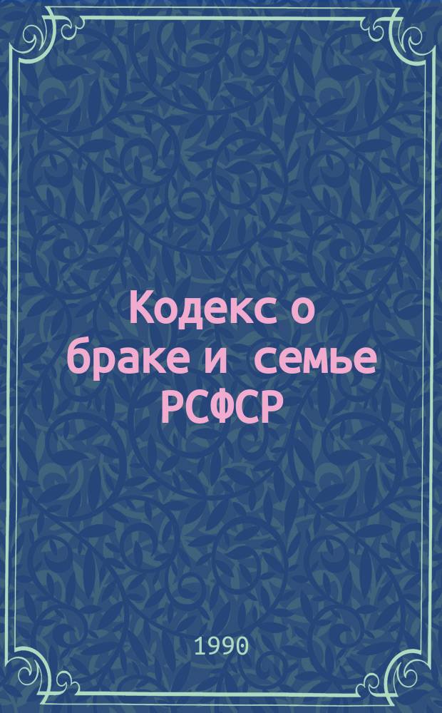 Кодекс о браке и семье РСФСР : С изм. и доп. на 31 дек. 1989 г