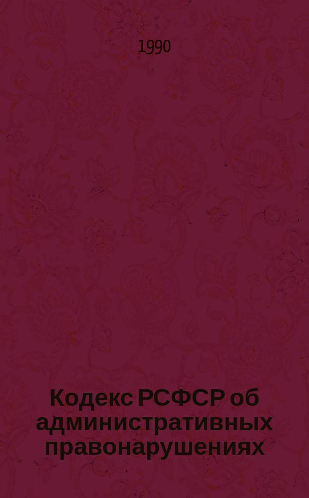 Кодекс РСФСР об административных правонарушениях : Принят на девятой сес. Верховного Совета РСФСР десятого созыва 20 июня 1984 г. : Введ. в действие с 01.01.85 (с изм. и доп. по состоянию на 30.06.89)