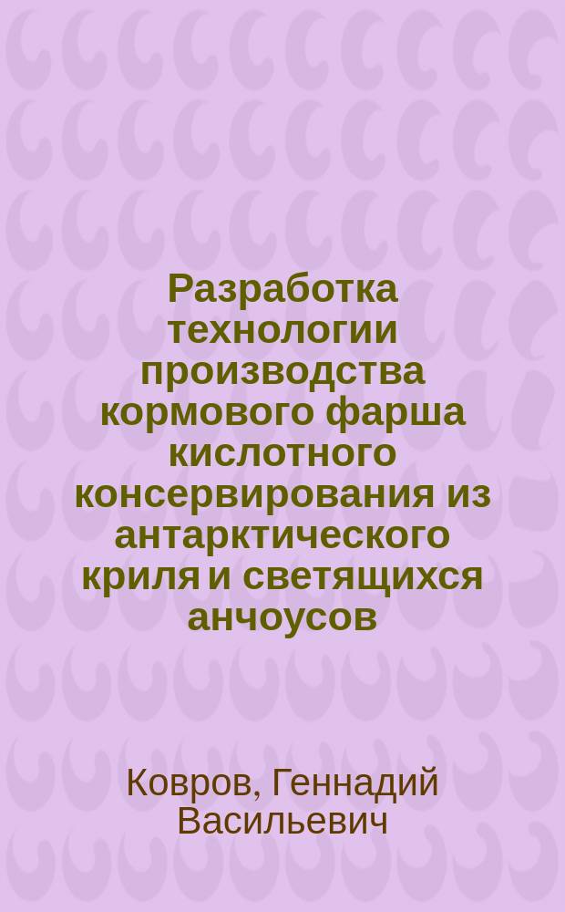 Разработка технологии производства кормового фарша кислотного консервирования из антарктического криля и светящихся анчоусов : Автореф. дис. на соиск. учен. степ. к. т. н