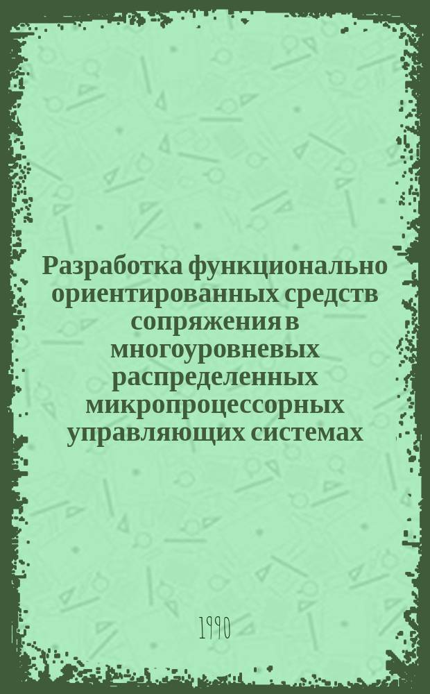 Разработка функционально ориентированных средств сопряжения в многоуровневых распределенных микропроцессорных управляющих системах : Автореф. дис. на соиск. учен. степ. канд. техн. наук : (05.13.05)