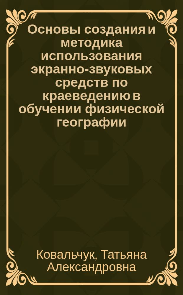 Основы создания и методика использования экранно-звуковых средств по краеведению в обучении физической географии : (Нач. курс) : Автореф. дис. на соиск. учен. степ. канд. пед. наук : (13.00.02)