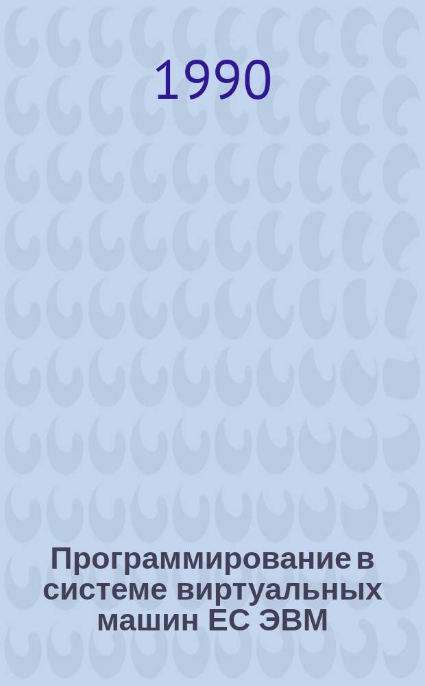 Программирование в системе виртуальных машин ЕС ЭВМ : Справ. изд