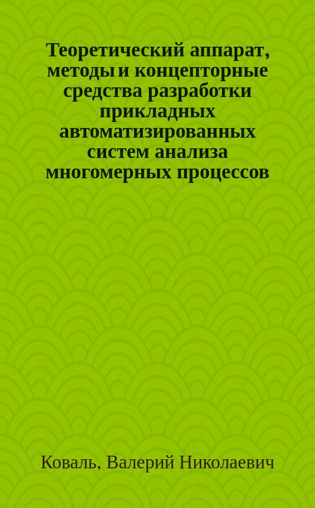 Теоретический аппарат, методы и концепторные средства разработки прикладных автоматизированных систем анализа многомерных процессов : Автореф. дис. на соиск. учен. степ. д. т. н