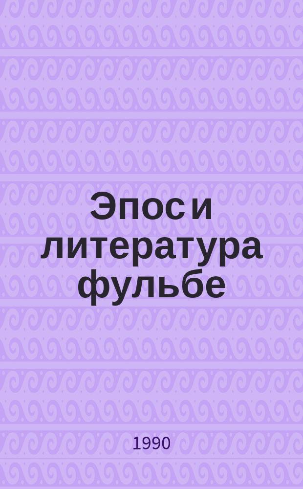 Эпос и литература фульбе : К исслед. лит. форм младописьм. яз