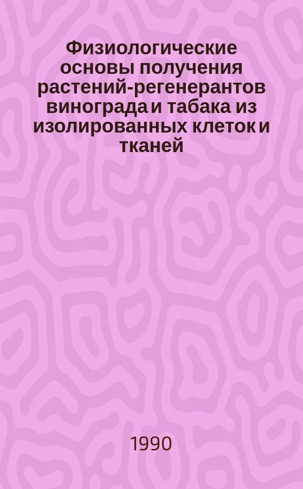 Физиологические основы получения растений-регенерантов винограда и табака из изолированных клеток и тканей, нетрансформированных и трансформированных рекомбинантными ДНК : Автореф. дис. на соиск. учен. степ. канд. биол. наук : (03.00.12)