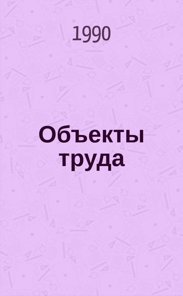 Объекты труда : Обраб. древесины и металла : Электротехн. работы : 5-й кл. : Пособие для учителя
