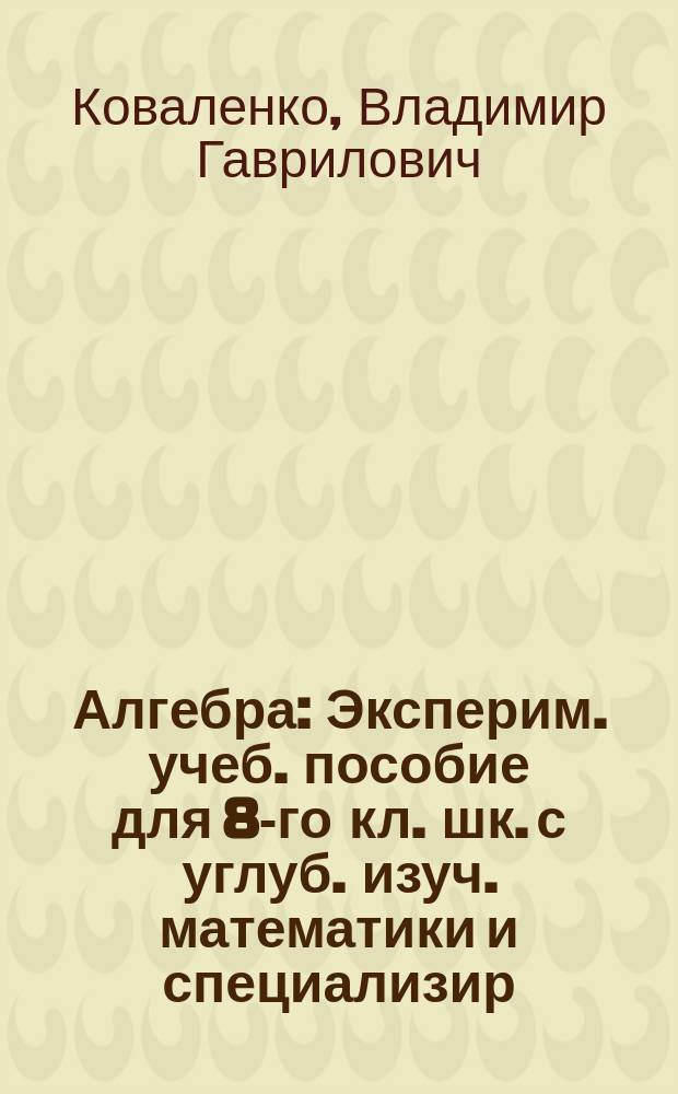 Алгебра : Эксперим. учеб. пособие для 8-го кл. шк. с углуб. изуч. математики и специализир. шк. физ.-мат. профиля