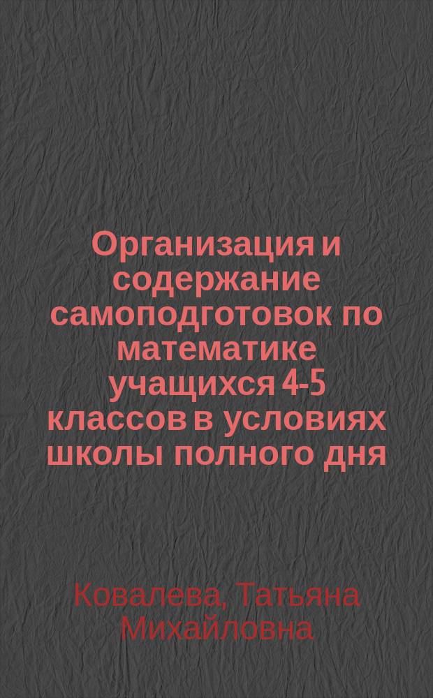 Организация и содержание самоподготовок по математике учащихся 4-5 классов в условиях школы полного дня : Автореф. дис. на соиск. учен. степ. канд. пед. наук : (13.00.02)