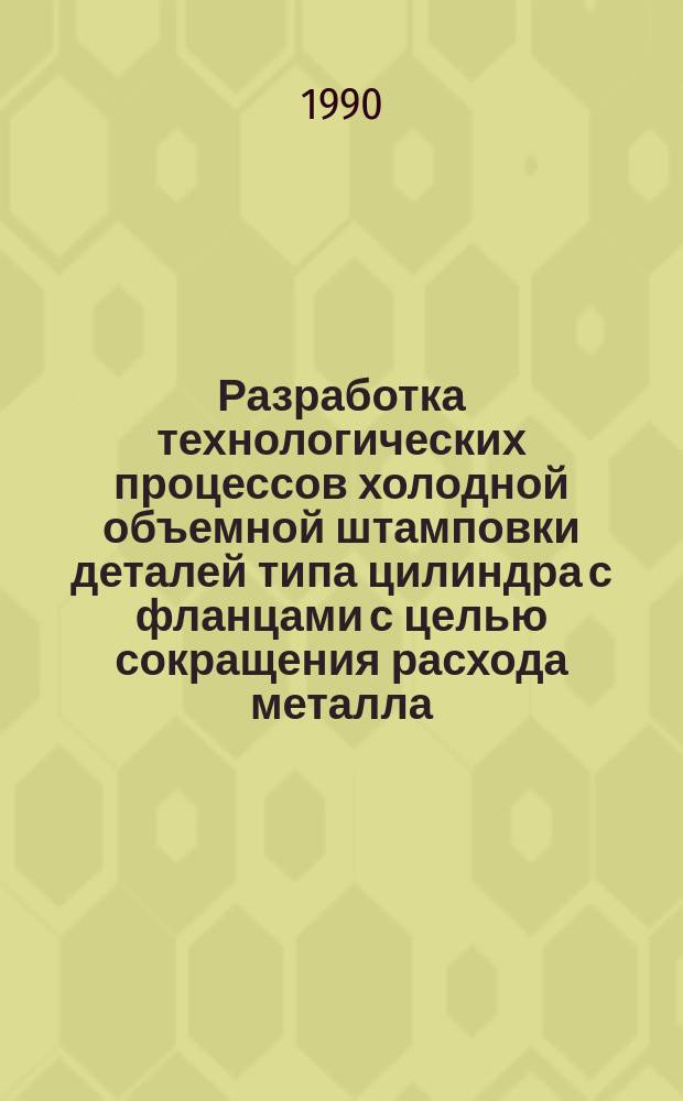 Разработка технологических процессов холодной объемной штамповки деталей типа цилиндра с фланцами с целью сокращения расхода металла : Автореф. дис. на соиск. учен. степ. канд. техн. наук : (05.03.05)