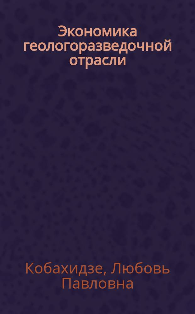 Экономика геологоразведочной отрасли : Учеб. для геол.-развед. спец. вузов