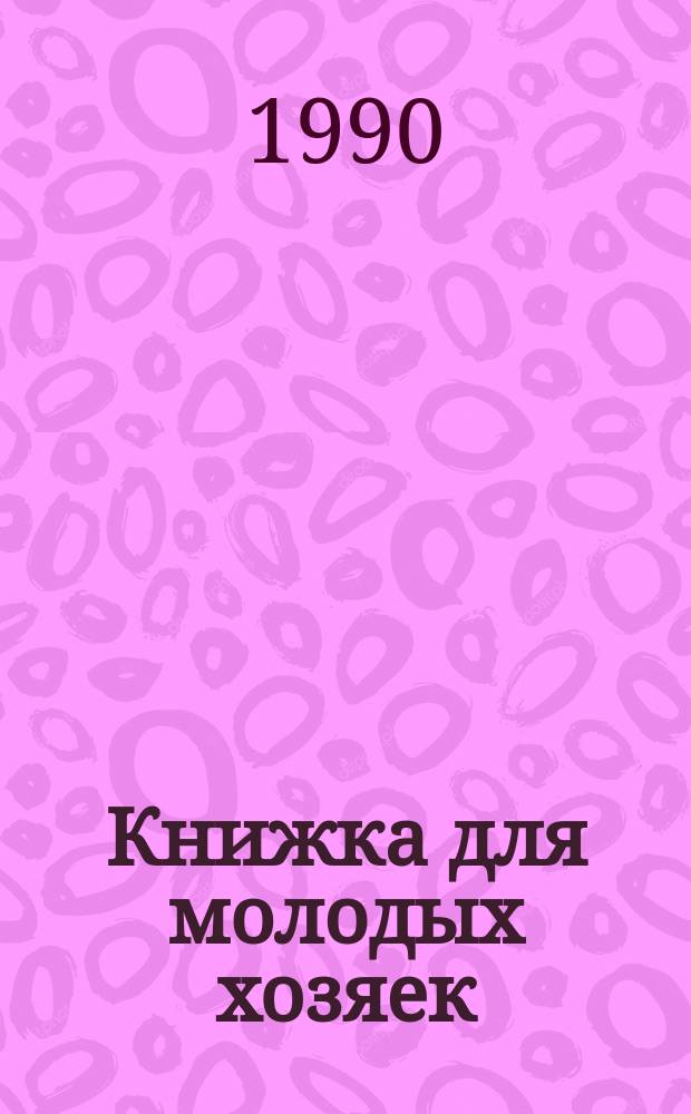 Книжка для молодых хозяек : Кулинар. рецепты XIX в