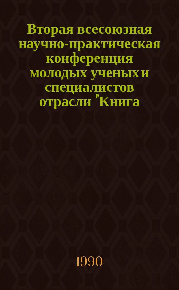 Вторая всесоюзная научно-практическая конференция молодых ученых и специалистов отрасли "Книга, молодежь, перестройка", 4-7 апреля 1990 г. [Телави] : Тез. докл. : 1: Секция книговедения и социологии печати