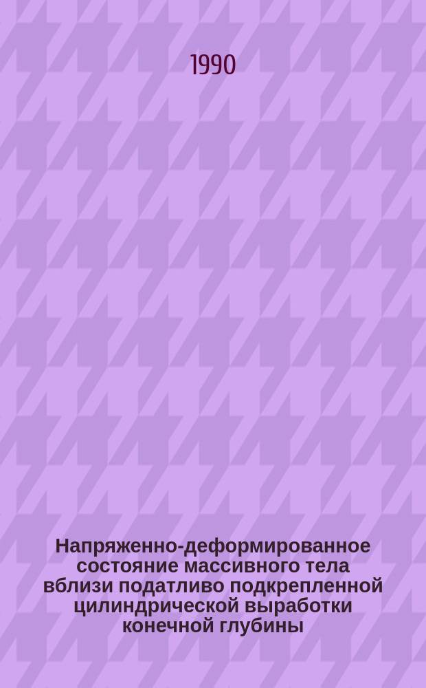 Напряженно-деформированное состояние массивного тела вблизи податливо подкрепленной цилиндрической выработки конечной глубины : Автореф. дис. на соиск. учен. степ. канд. техн. наук : (05.23.17)