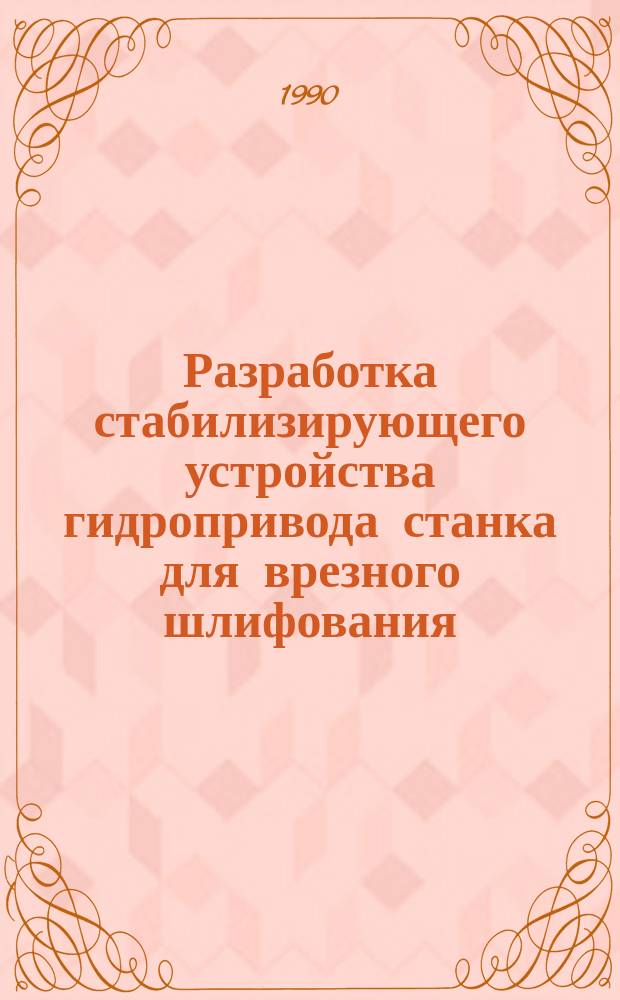 Разработка стабилизирующего устройства гидропривода станка для врезного шлифования : Автореф. дис. на соиск. учен. степ. канд. техн. наук : (05.14.13)