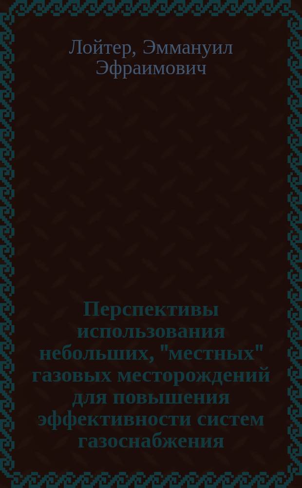 Перспективы использования небольших, "местных" газовых месторождений для повышения эффективности систем газоснабжения : Аналит. обзор