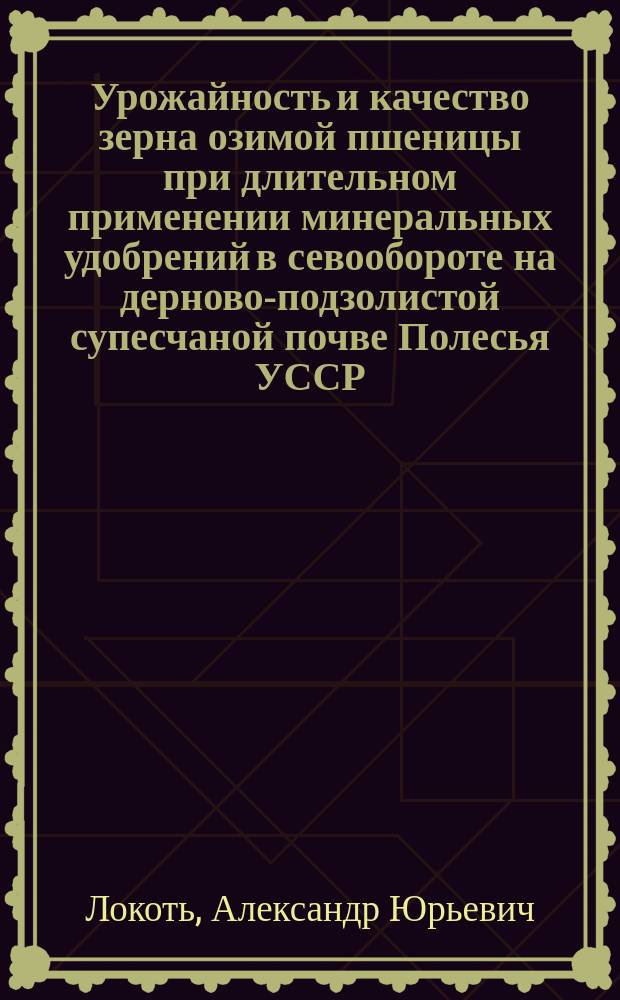 Урожайность и качество зерна озимой пшеницы при длительном применении минеральных удобрений в севообороте на дерново-подзолистой супесчаной почве Полесья УССР : Автореф. дис. на соиск. учен. степ. канд. с.-х. наук : (06.01.04)