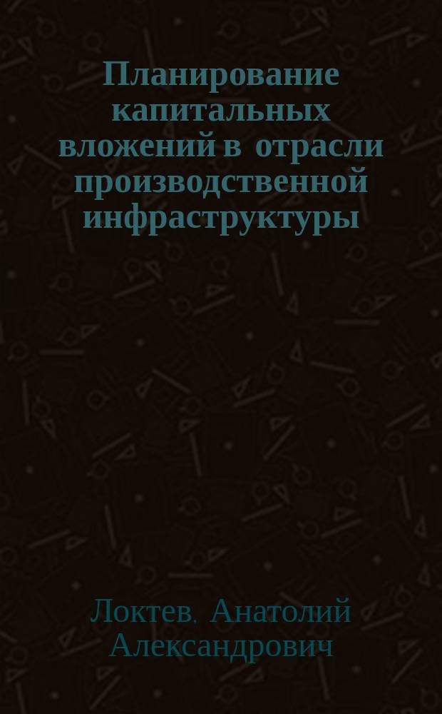 Планирование капитальных вложений в отрасли производственной инфраструктуры : Автореф. дис. на соиск. учен. степ. канд. экон. наук : (03.00.05)