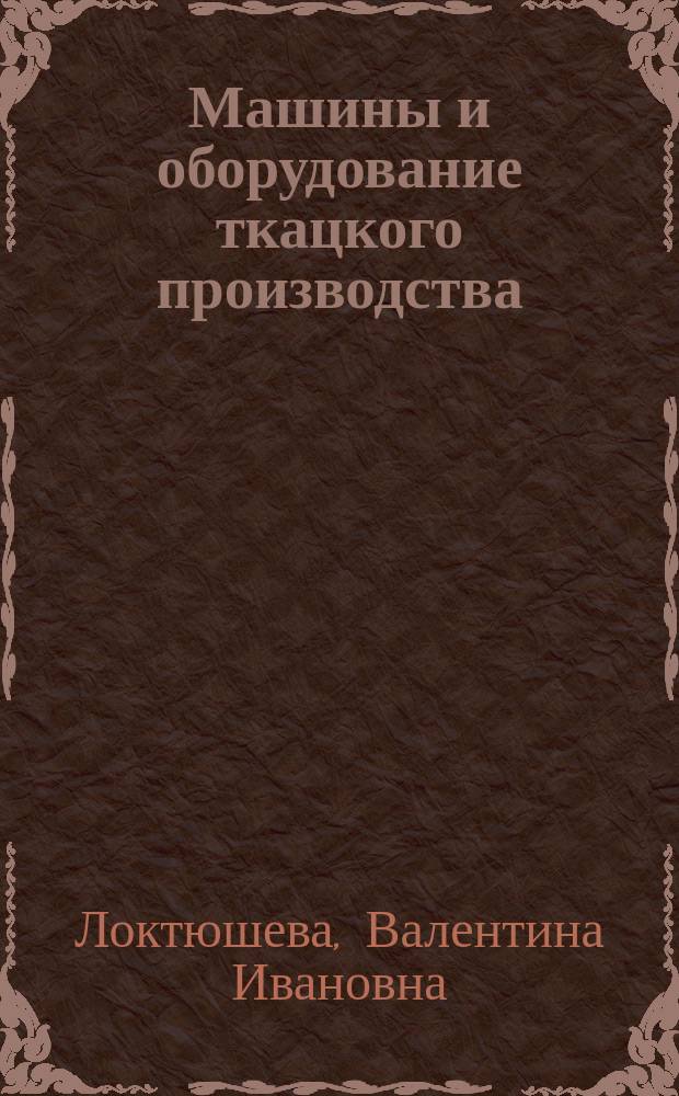 Машины и оборудование ткацкого производства : (Ил. пособие) : Для сред. спец. учеб. заведений лег. пром-сти