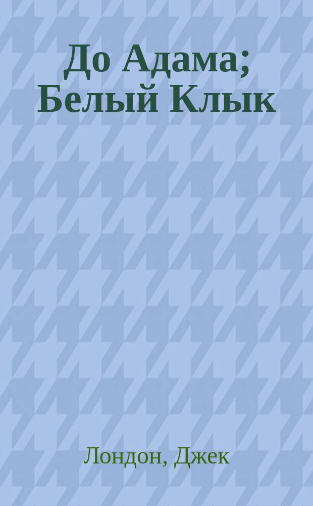 До Адама; Белый Клык; Джерри-островитянин: Повести: Пер. с англ. / Джек Лондон; Послесл. Н. Банникова; Ил. П. Пинкисевича