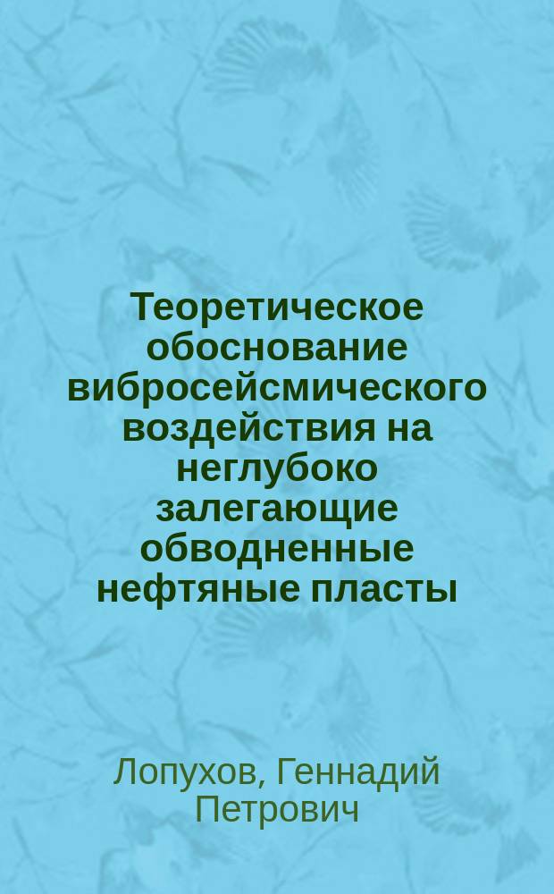 Теоретическое обоснование вибросейсмического воздействия на неглубоко залегающие обводненные нефтяные пласты : Автореф. дис. на соиск. учен. степ. к. т. н