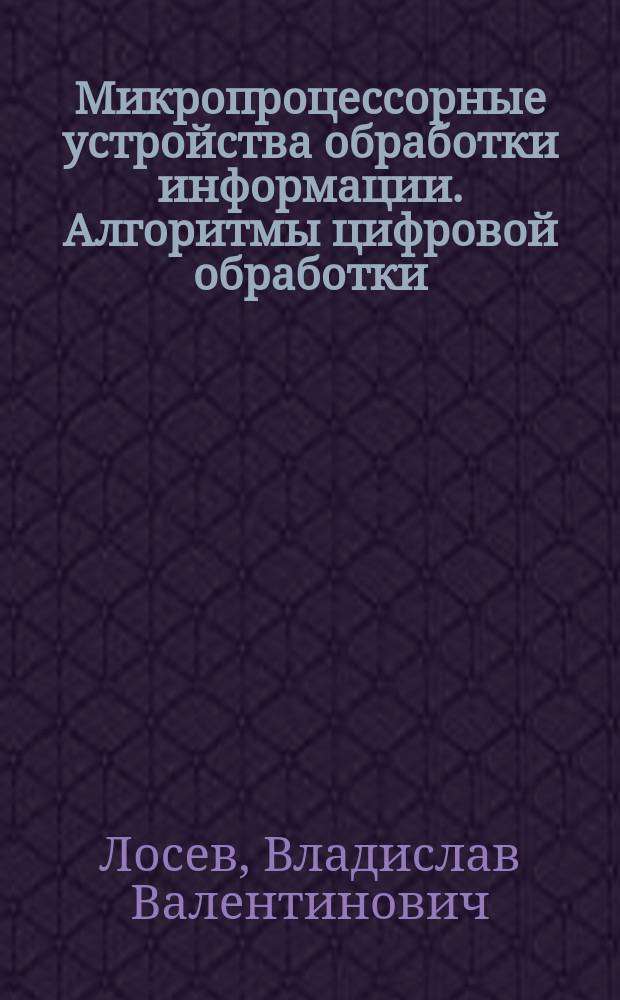 Микропроцессорные устройства обработки информации. Алгоритмы цифровой обработки : Учеб. пособие для радиотехн. спец. вузов