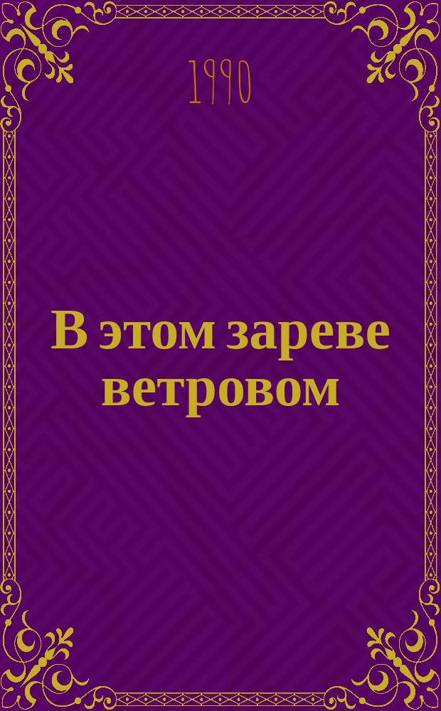 В этом зареве ветровом : Стихи