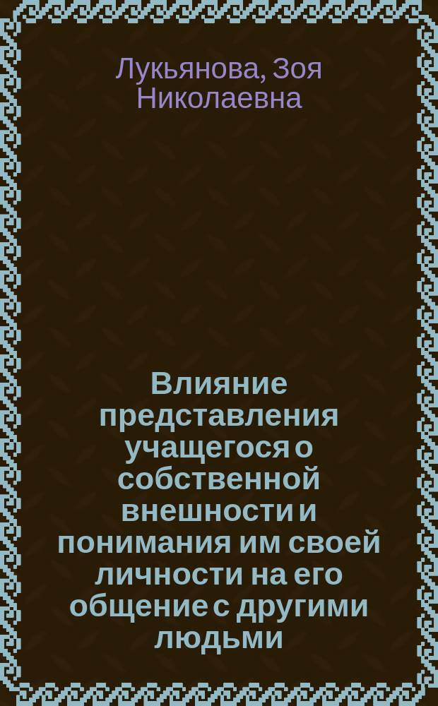 Влияние представления учащегося о собственной внешности и понимания им своей личности на его общение с другими людьми : Автореф. дис. на соиск. учен. степ. канд. психол. наук : (19.00.01)