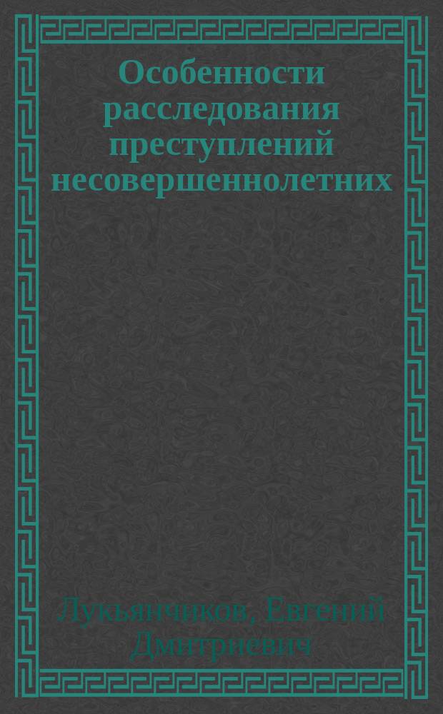 Особенности расследования преступлений несовершеннолетних : Учеб. пособие