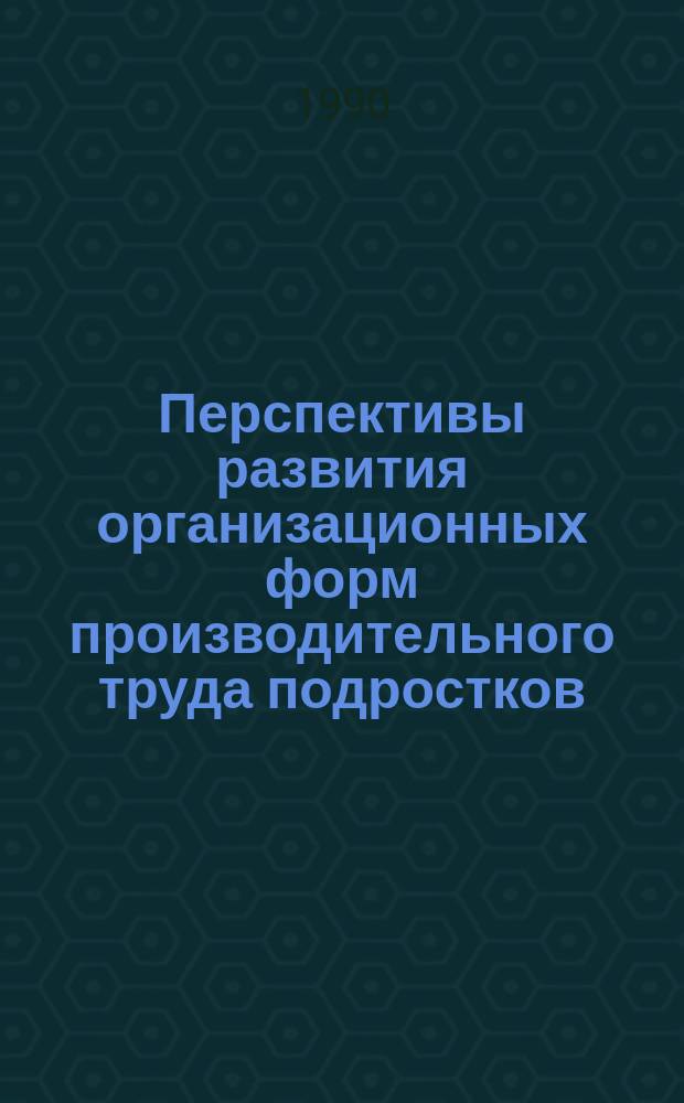 Перспективы развития организационных форм производительного труда подростков