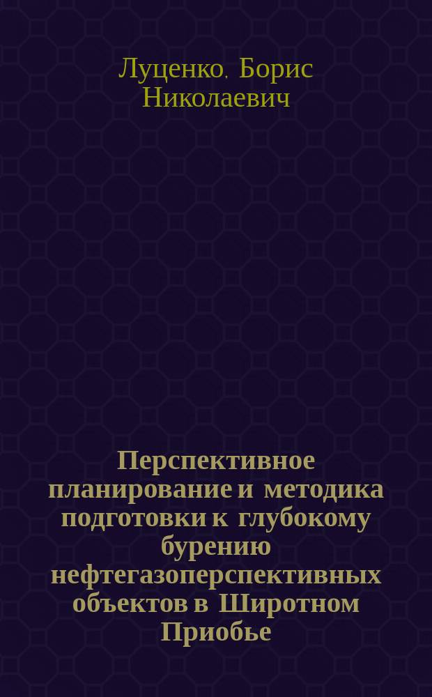 Перспективное планирование и методика подготовки к глубокому бурению нефтегазоперспективных объектов в Широтном Приобье