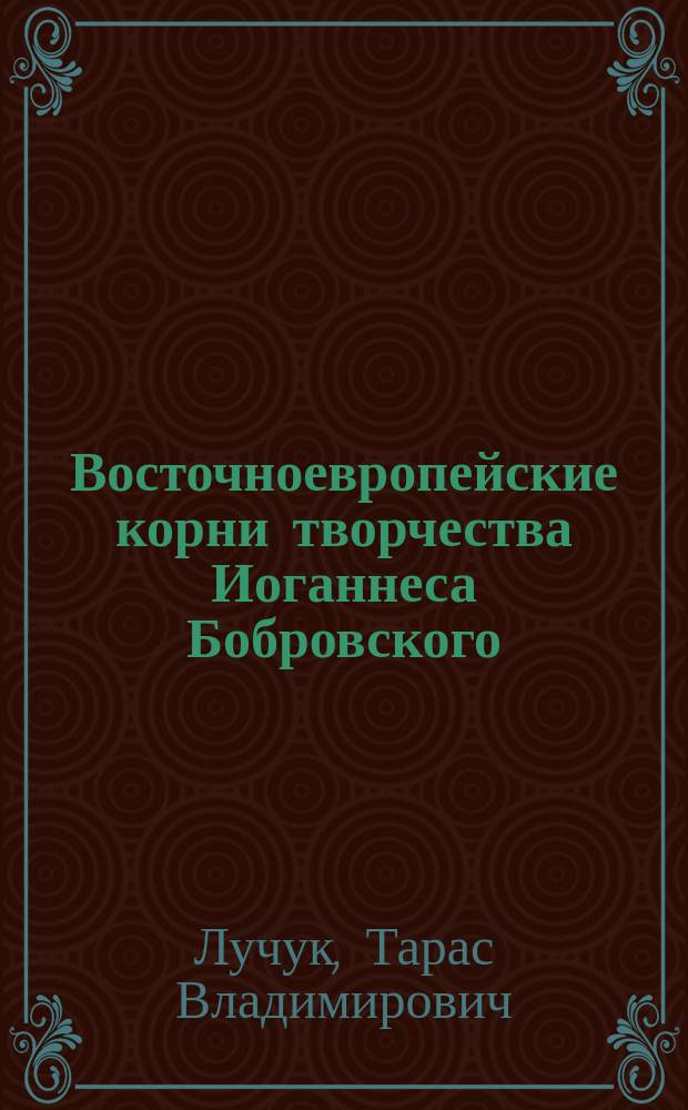 Восточноевропейские корни творчества Иоганнеса Бобровского : Автореф. дис. на соиск. учен. степ. канд. филол. наук : (10.01.04)