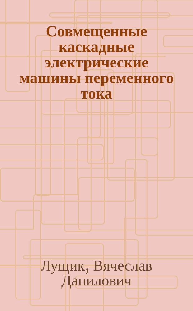 Совмещенные каскадные электрические машины переменного тока : Автореф. дис. на соиск. учен. степ. д-ра техн. наук : (05.09.01)