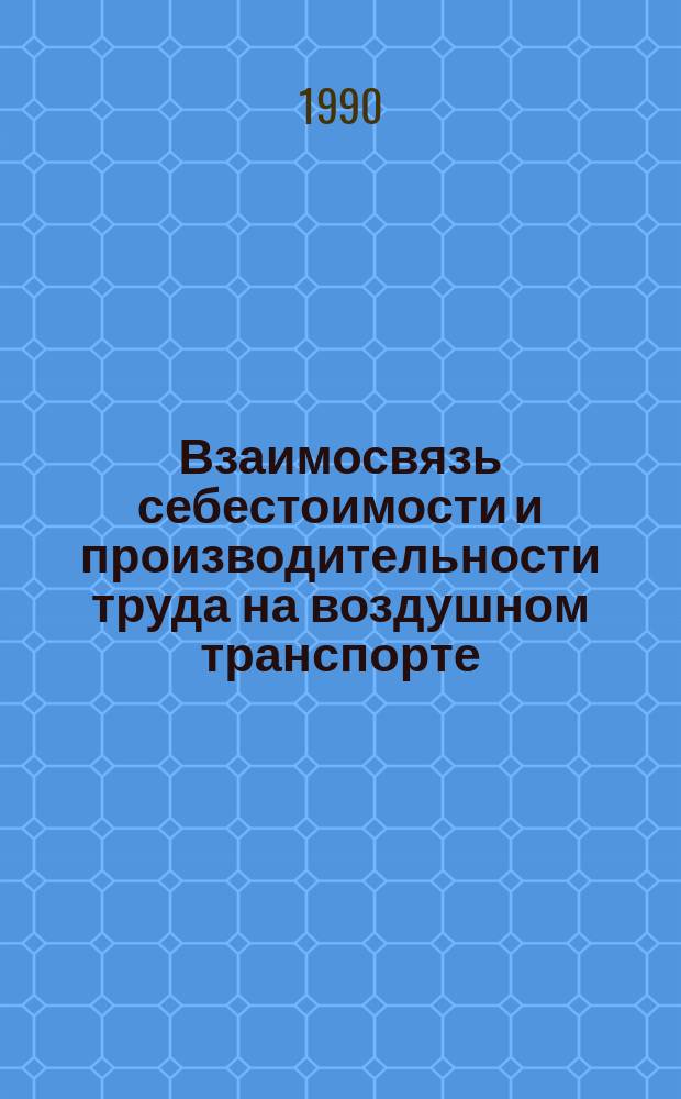 Взаимосвязь себестоимости и производительности труда на воздушном транспорте : Автореф. дис. на соиск. учен. степ. канд. экон. наук : (08.00.05)