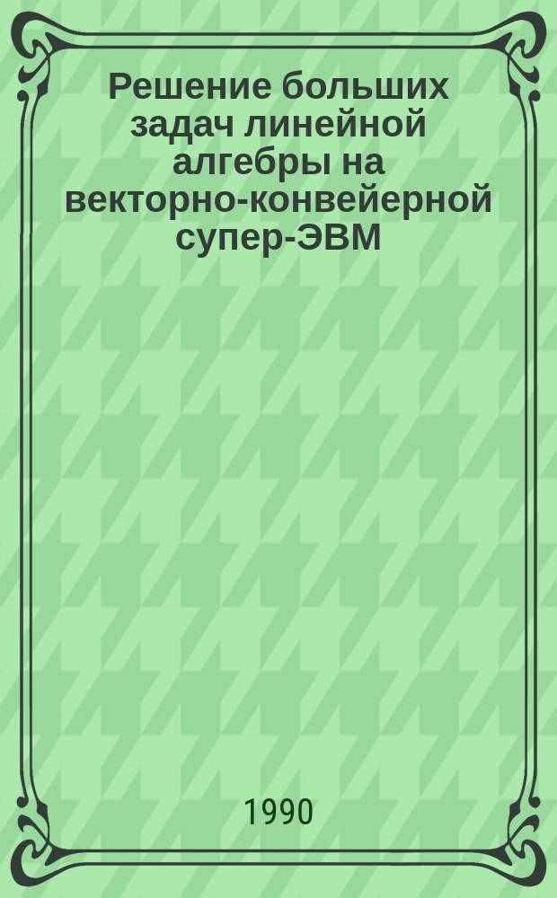 Решение больших задач линейной алгебры на векторно-конвейерной супер-ЭВМ : Автореф. дис. на соиск. учен. степ. канд. физ.-мат. наук : (05.13.11)