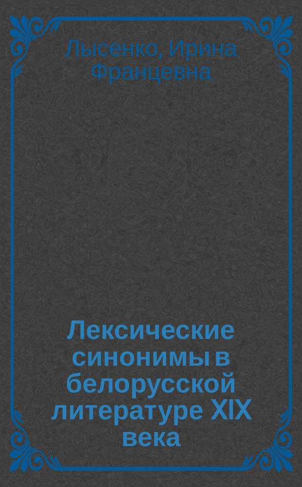 Лексические синонимы в белорусской литературе XIX века : (На материале идиолекта В. Дунина-Марцинкевича) : Автореф. дис. на соиск. учен. степ. канд. филол. наук : (10.02.02)