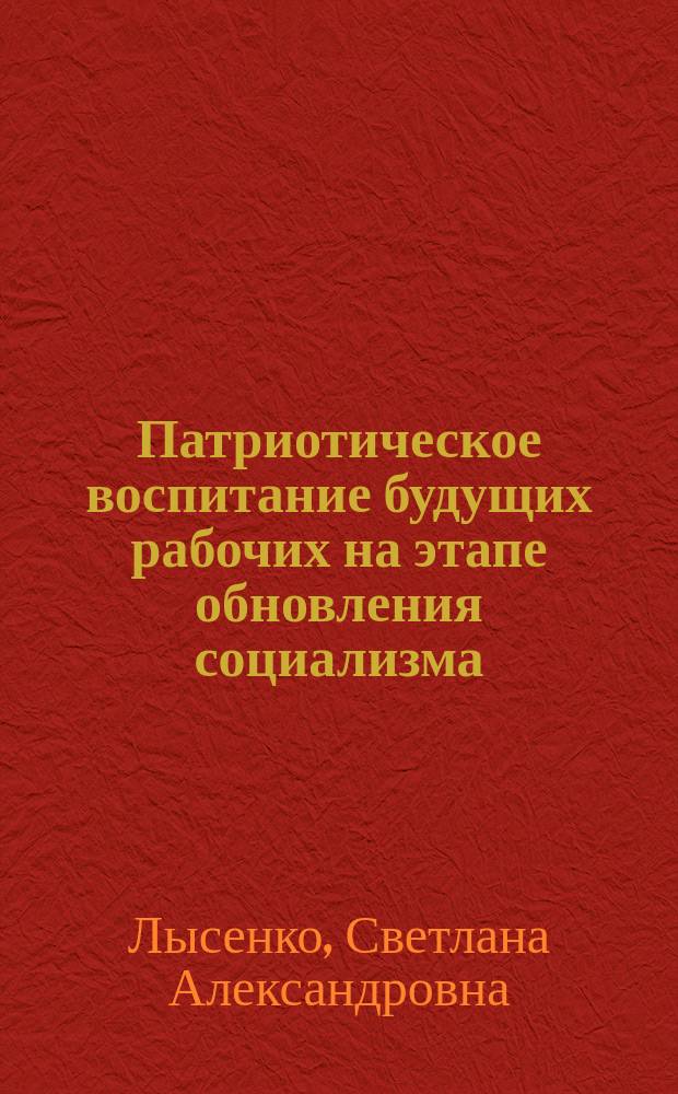 Патриотическое воспитание будущих рабочих на этапе обновления социализма : Автореф. дис. на соиск. учен. степ. канд. филос. наук : (09.00.02)