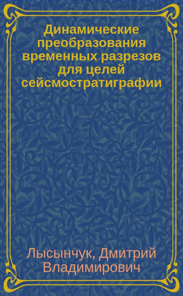 Динамические преобразования временных разрезов для целей сейсмостратиграфии : (На прим. Днепров.-Донец. впадины) : Автореф. дис. на соиск. учен. степ. канд. геол.-минерал. наук : (04.00.12)
