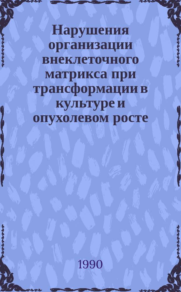 Нарушения организации внеклеточного матрикса при трансформации в культуре и опухолевом росте : Дис. на соиск. учен. степ. д-ра биол. наук в форме науч. докл. : (14.00.14)