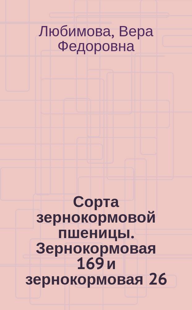 Сорта зернокормовой пшеницы. Зернокормовая 169 и зернокормовая 26 : (Рекомендации по возделыванию зернокормовой пшеницы)