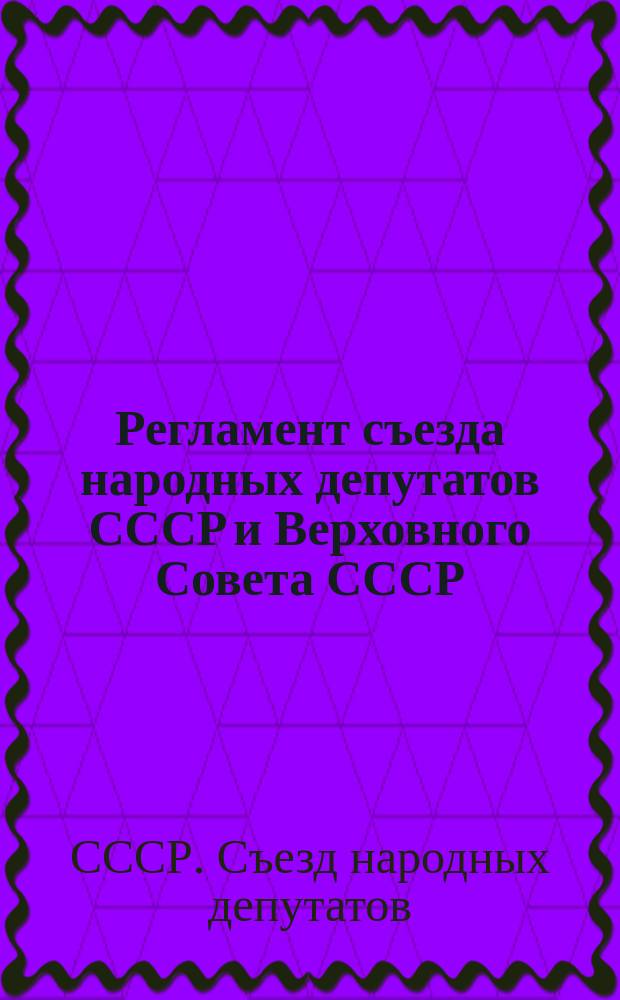 Регламент съезда народных депутатов СССР и Верховного Совета СССР : Принят на втором Съезде нар. депутатов СССР, 20 дек. 1989 г
