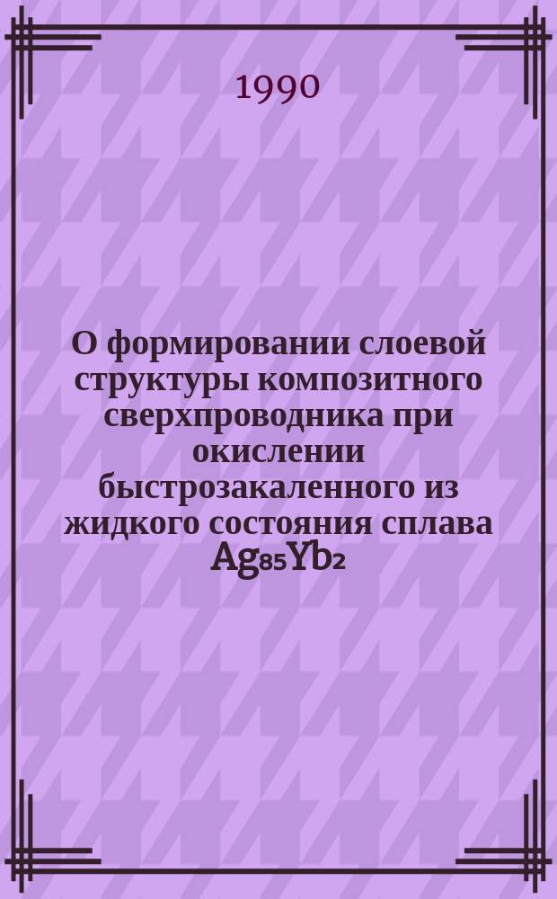 О формировании слоевой структуры композитного сверхпроводника при окислении быстрозакаленного из жидкого состояния сплава Ag₈₅Yb₂,₅Ba₅Cu₇,₅