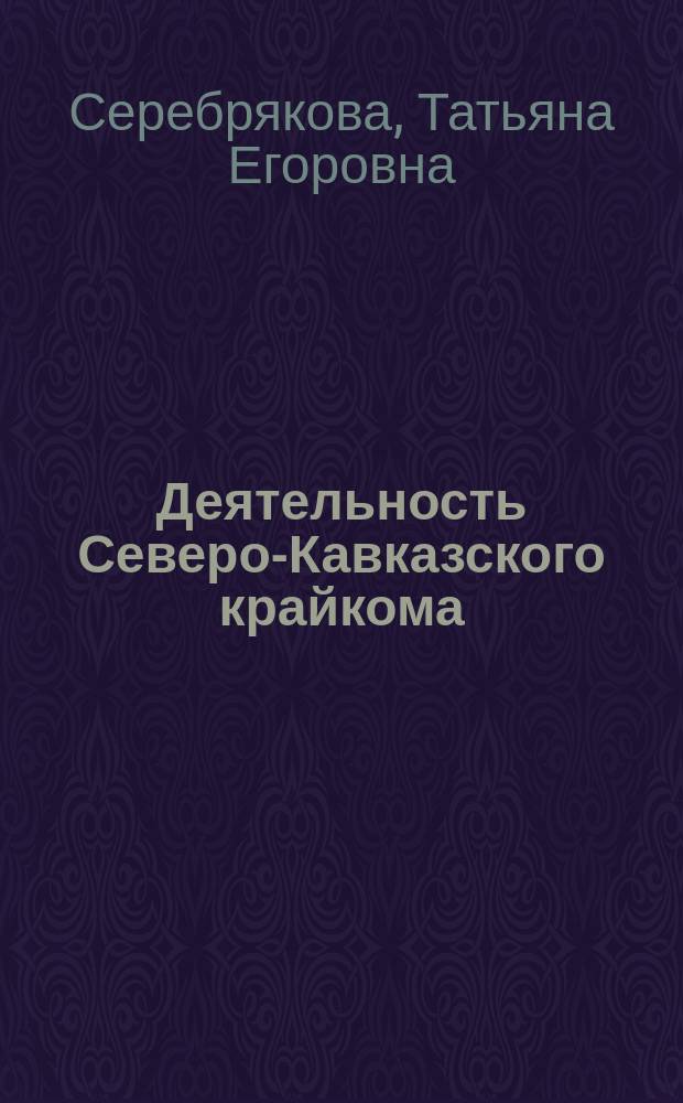 Деятельность Северо-Кавказского крайкома : (1924-1934 гг.) : Автореф. дис. на соиск. учен. степ. канд. ист. наук : (07.00.01)