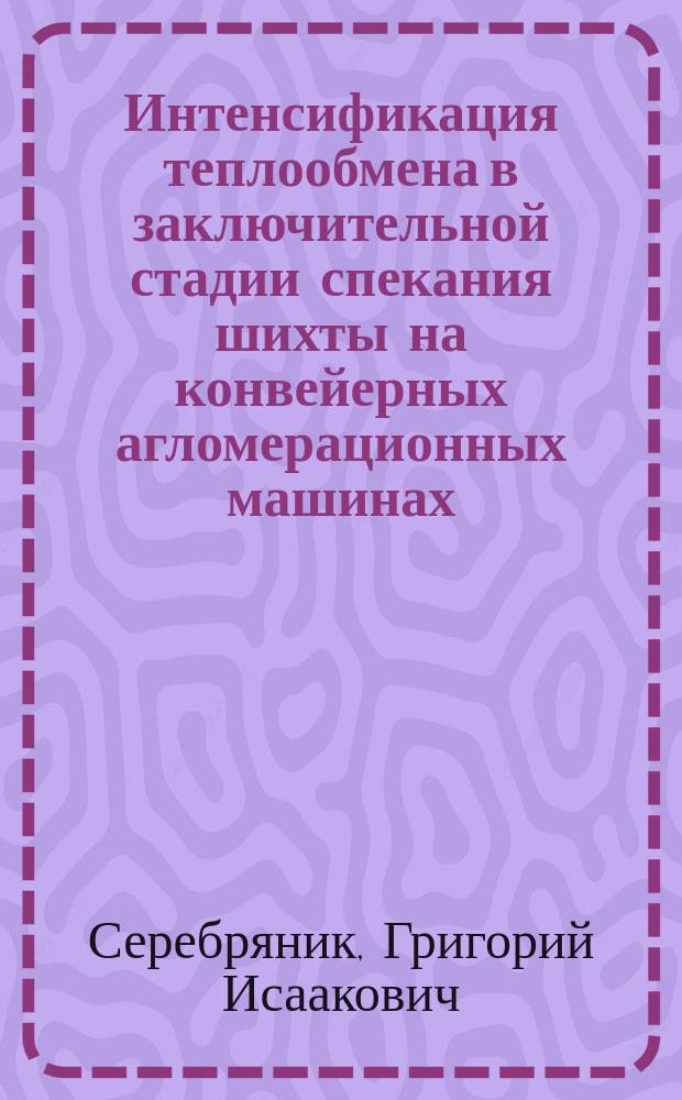 Интенсификация теплообмена в заключительной стадии спекания шихты на конвейерных агломерационных машинах : Конспект лекций